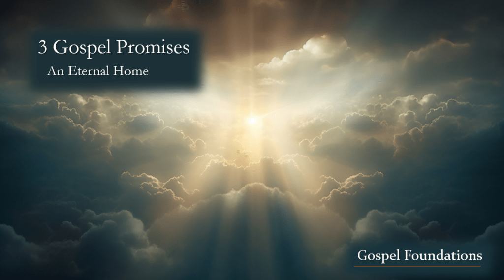 Gospel Foundations:3 Gospel Promises – An Eternal Home