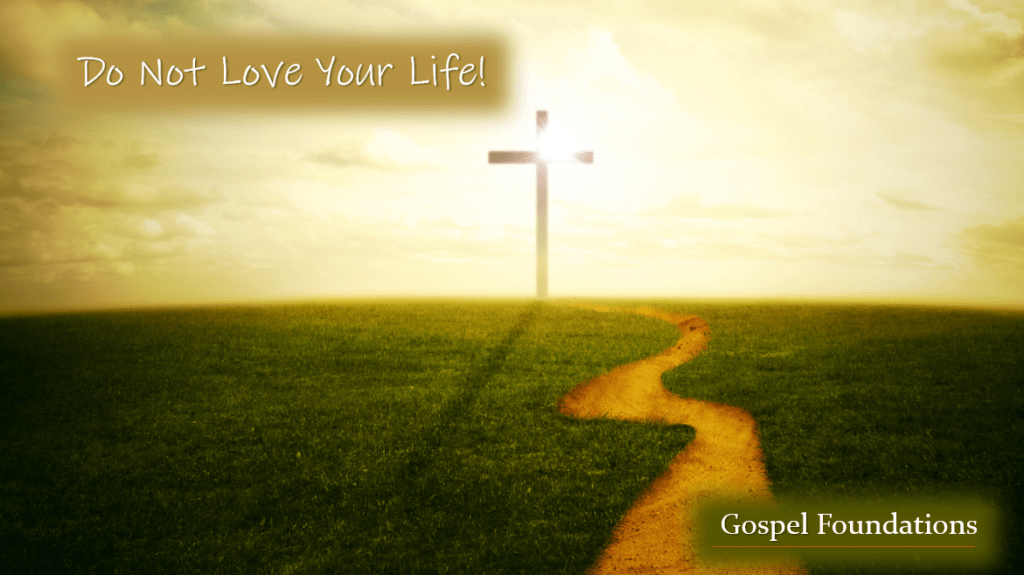 Gospel Foundations: Do Not Love Your Life!